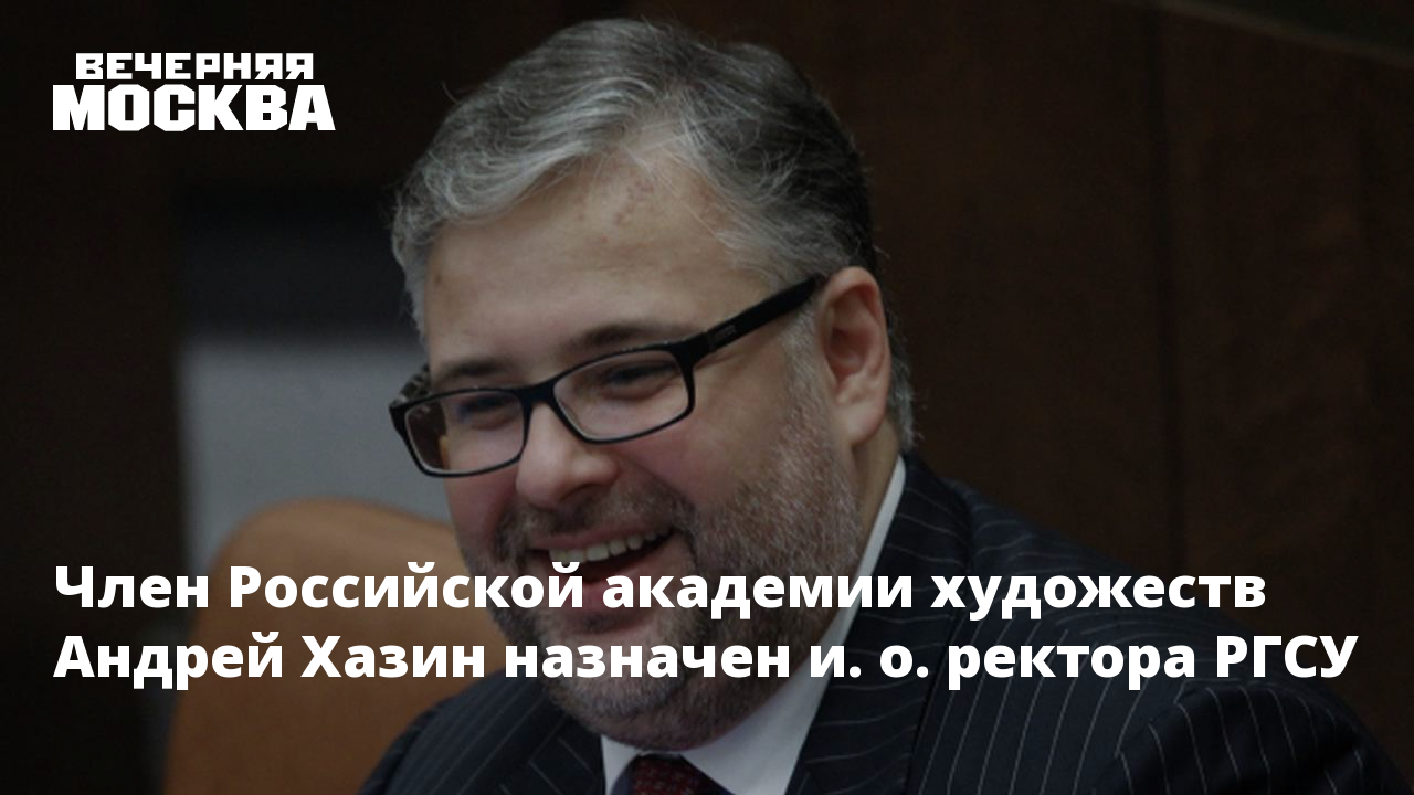 Член Российской академии художеств Андрей Хазин назначен и. о. ректора РГСУ