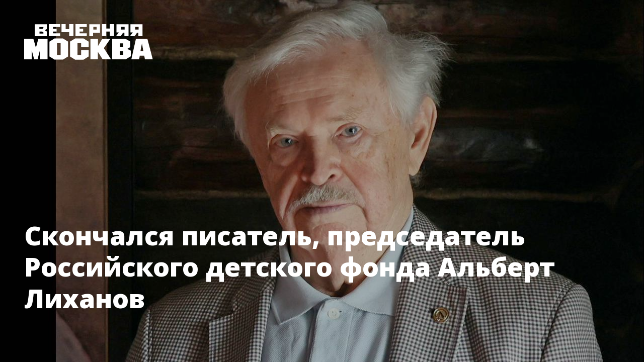 Скончался писатель, председатель Российского детского фонда Альберт Лиханов