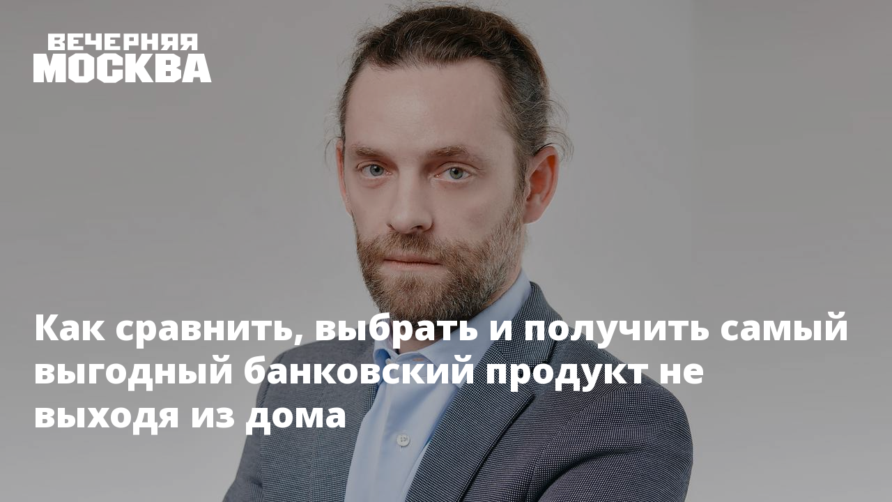 Как сравнить, выбрать и получить самый выгодный банковский продукт не выходя  из дома