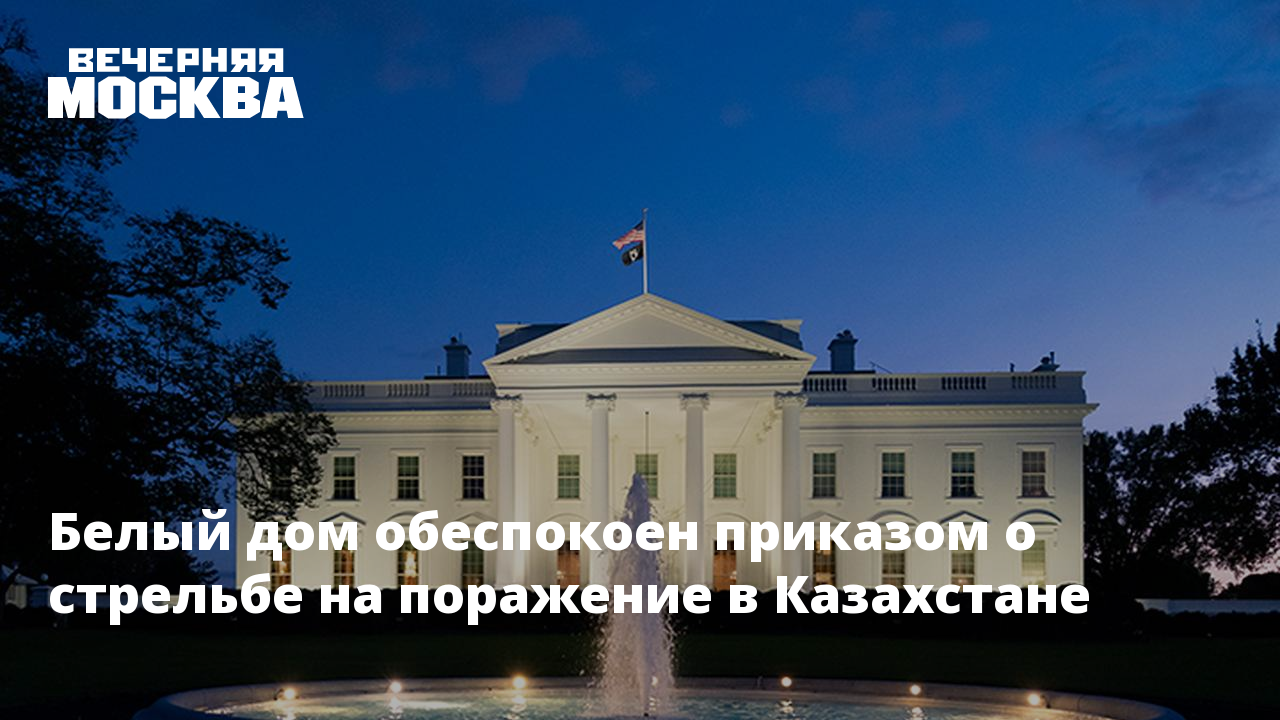 Белый дом обеспокоен приказом о стрельбе на поражение в Казахстане