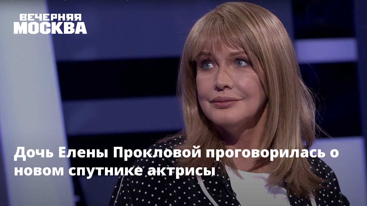 Дочь Елены Прокловой проговорилась о новом спутнике актрисы