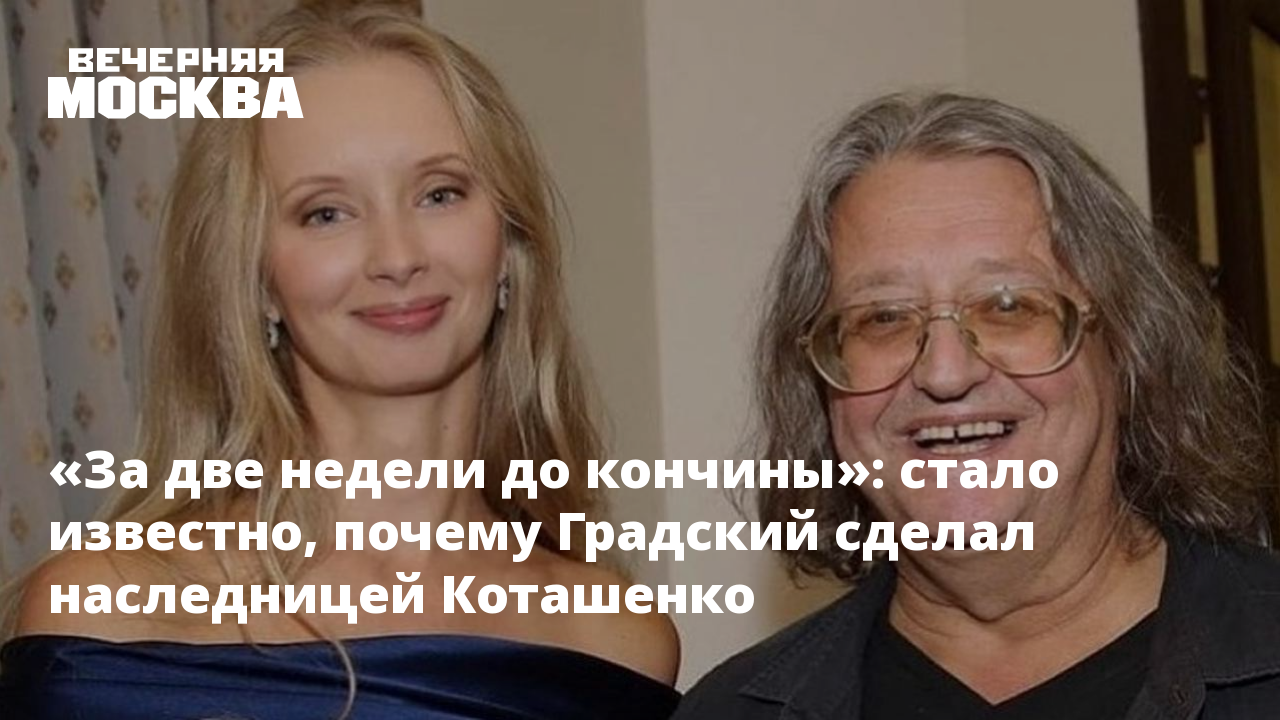 За две недели до кончины»: стало известно, почему Градский сделал  наследницей Коташенко