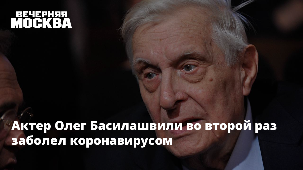 Актер Олег Басилашвили во второй раз заболел коронавирусом