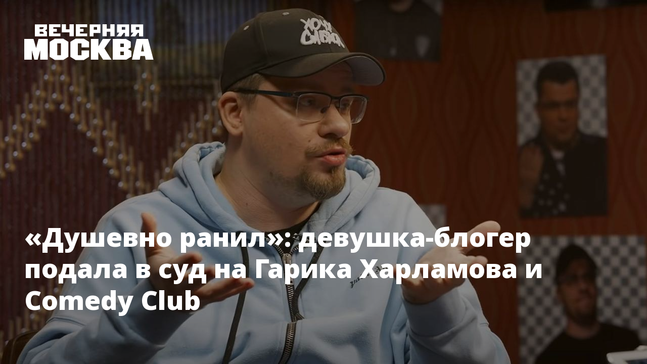 Душевно ранил»: девушка-блогер подала в суд на Гарика Харламова и Comedy  Club