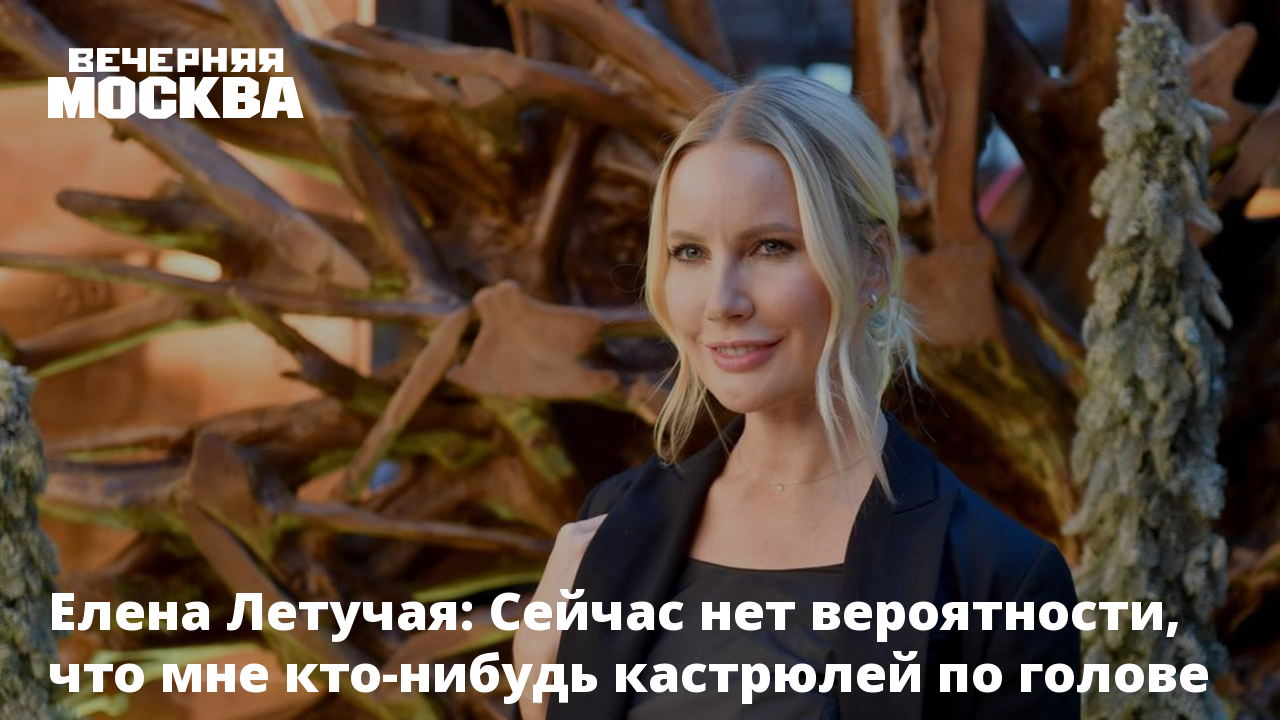 Елена Летучая: Сейчас нет вероятности, что мне кто-нибудь кастрюлей по  голове даст