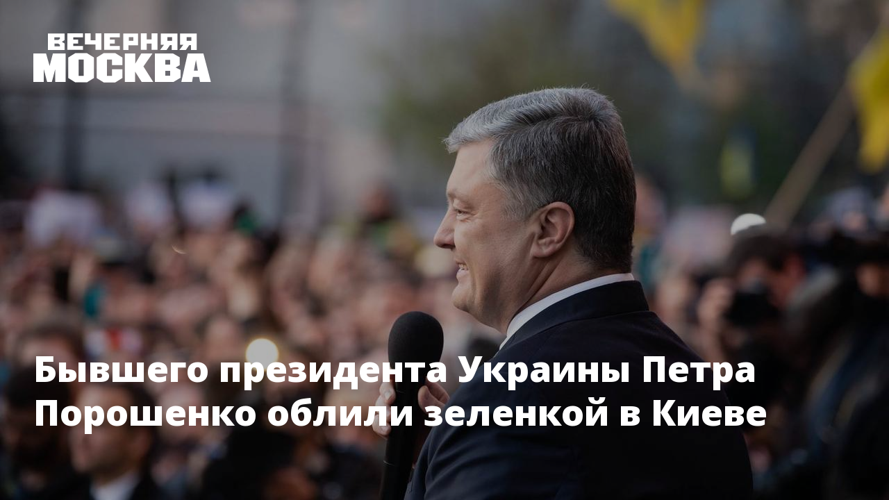 Бывшего президента Украины Петра Порошенко облили зеленкой в Киеве