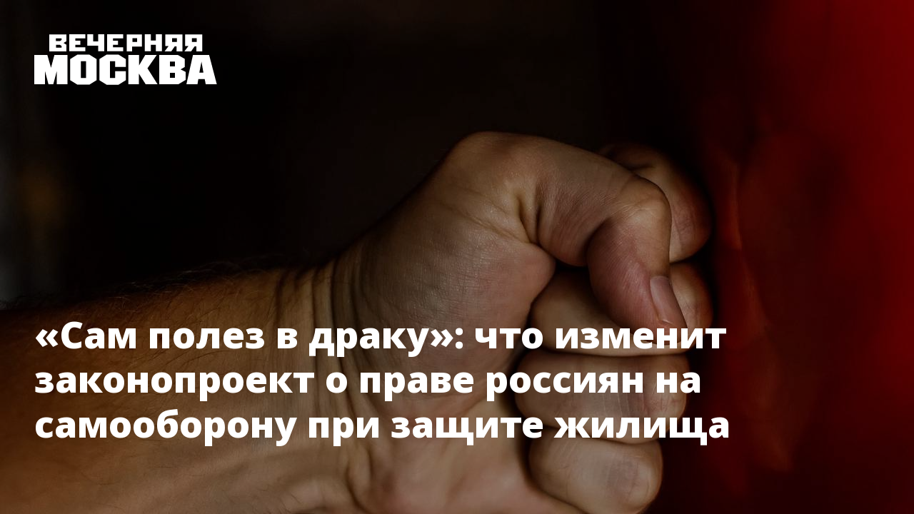 Сам полез в драку»: что изменит законопроект о праве россиян на самооборону  при защите жилища