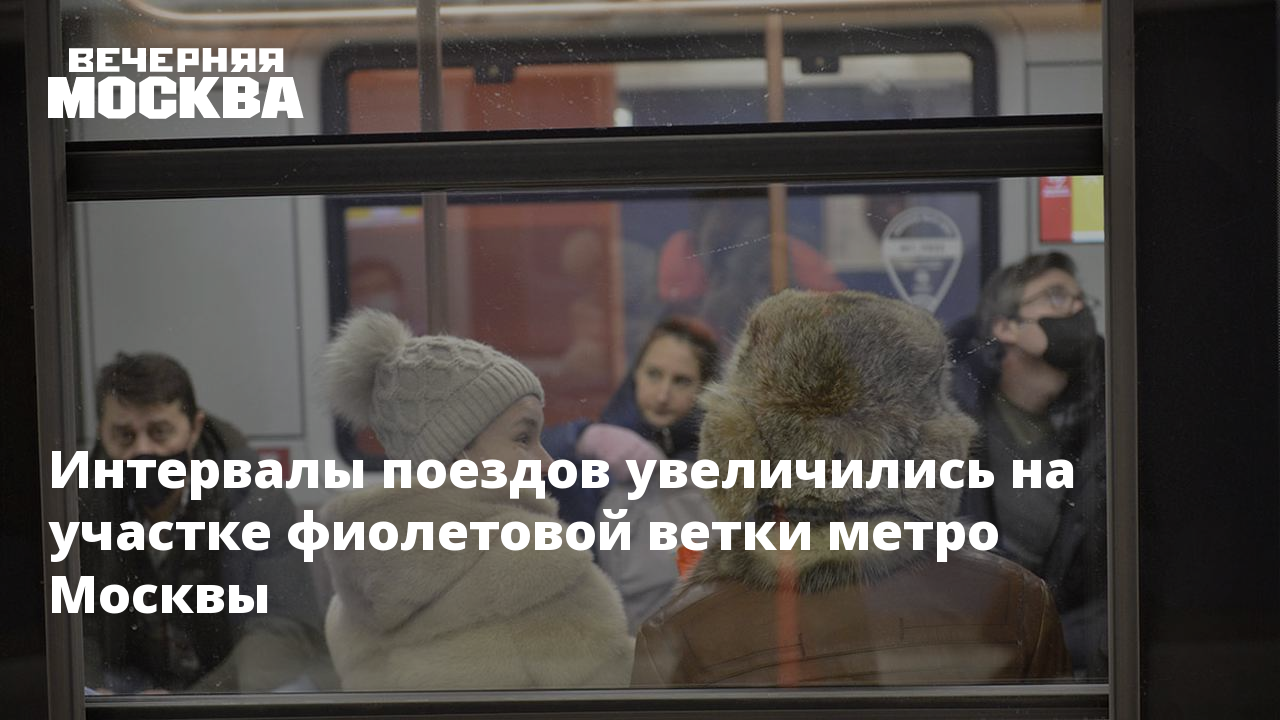 Интервалы движения увеличены на фиолетовой ветке метро – Москва 24, 