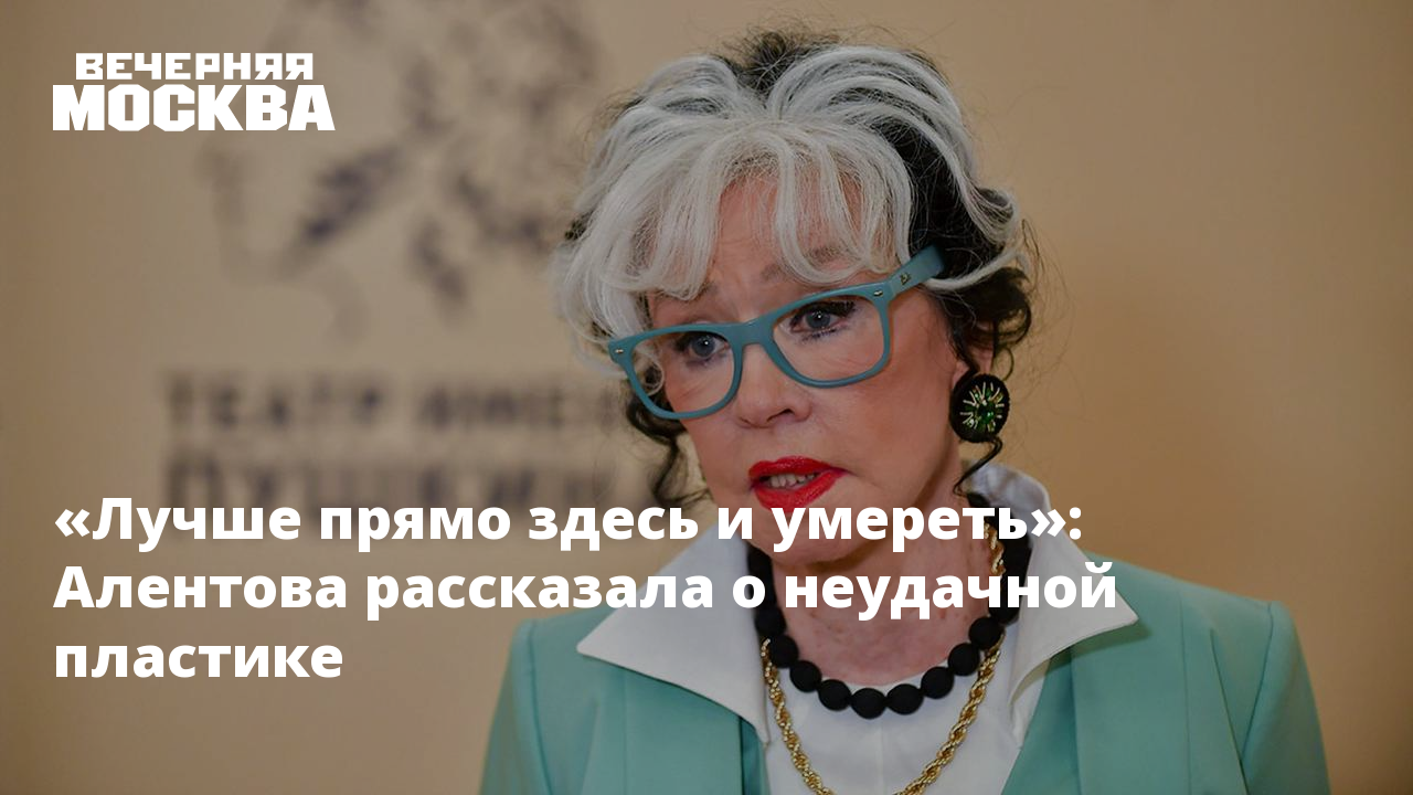 Лучше прямо здесь и умереть»: Алентова рассказала о неудачной пластике