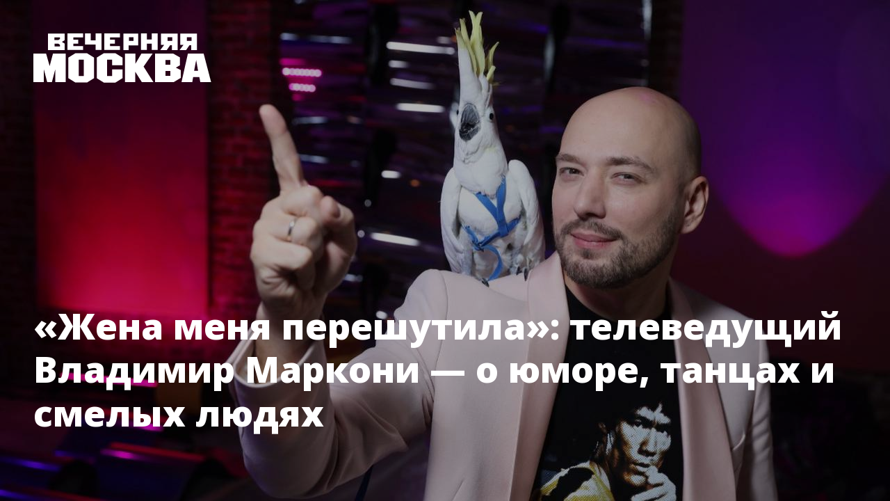 Жена меня перешутила»: телеведущий Владимир Маркони — о юморе, танцах и  смелых людях