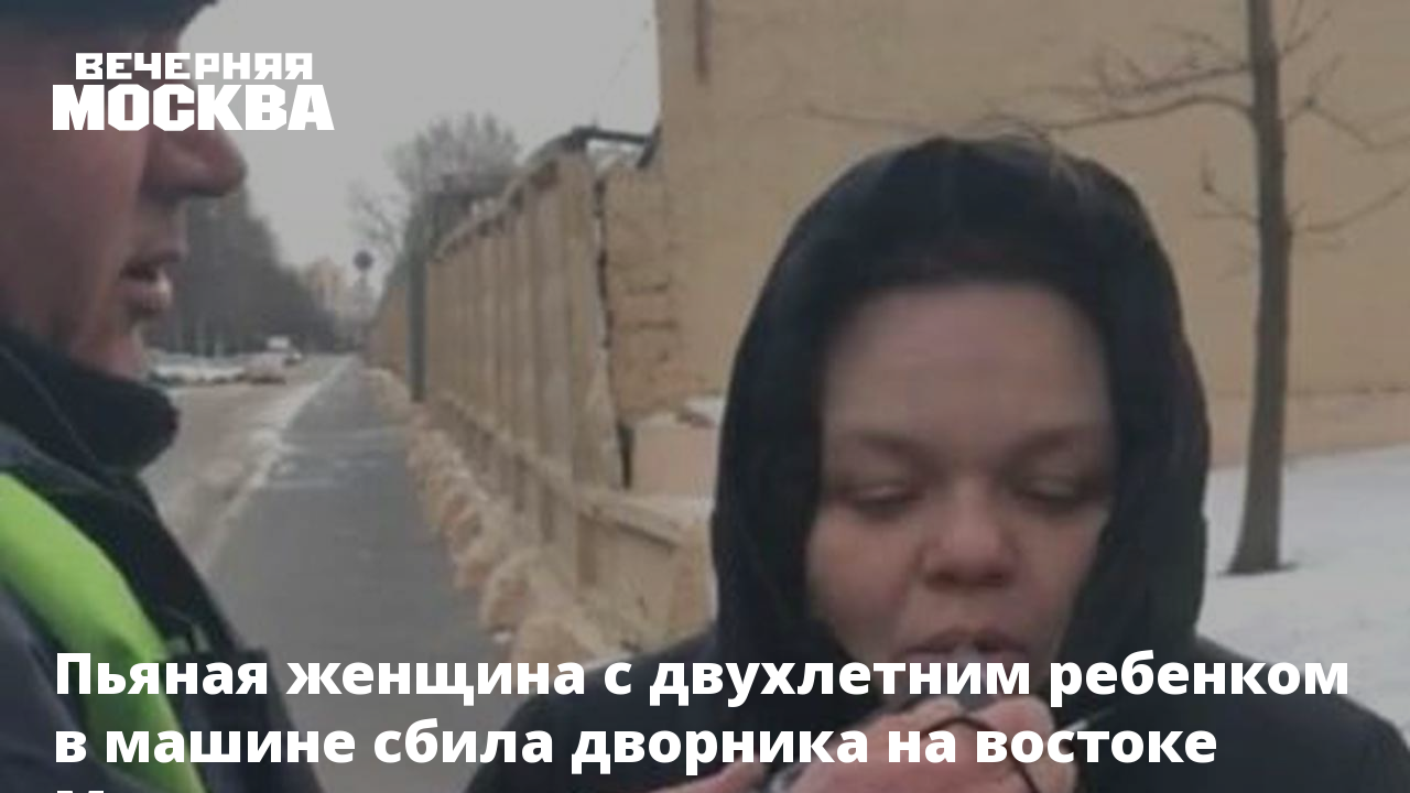 Пьяная женщина с двухлетним ребенком в машине сбила дворника на востоке  Москвы