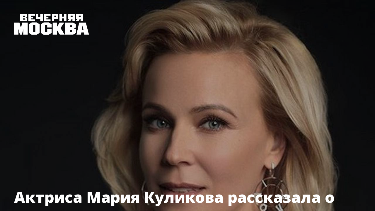 Актриса Мария Куликова рассказала о секрете успеха