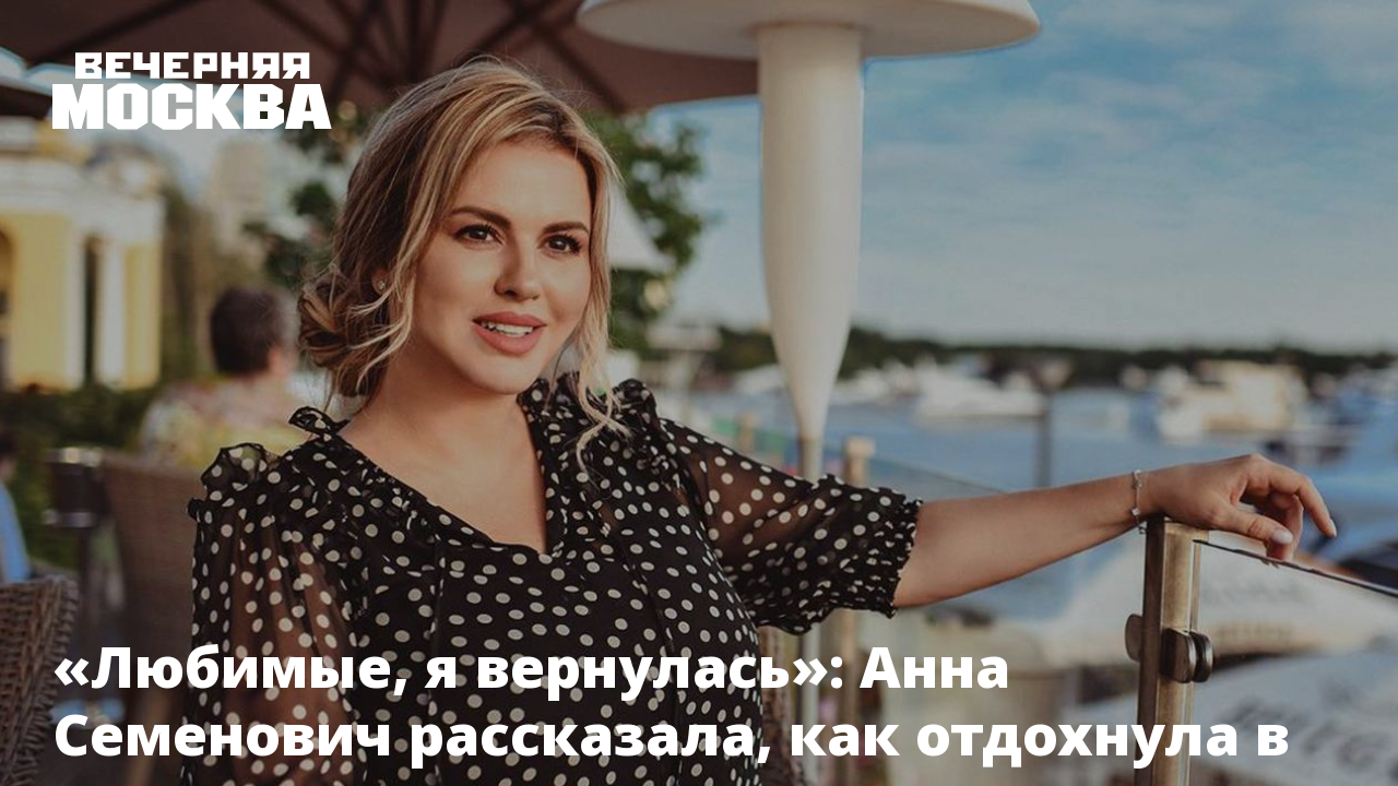 Любимые, я вернулась»: Анна Семенович рассказала, как отдохнула в отпуске