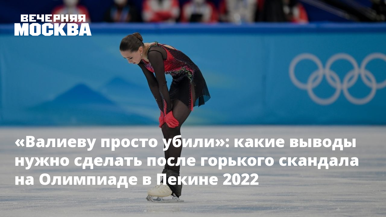 Валиеву просто убили»: какие выводы нужно сделать после горького скандала  на Олимпиаде в Пекине 2022