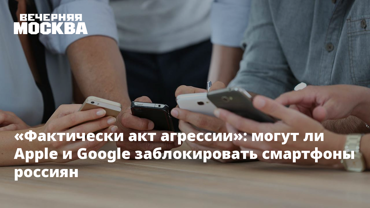 Фактически акт агрессии»: могут ли Apple и Google заблокировать смартфоны  россиян