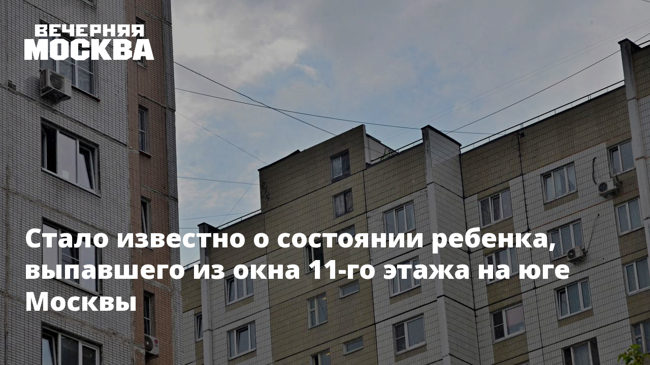 Стало известно о состоянии ребенка, выпавшего из окна 11-го этажа на юге  Москвы