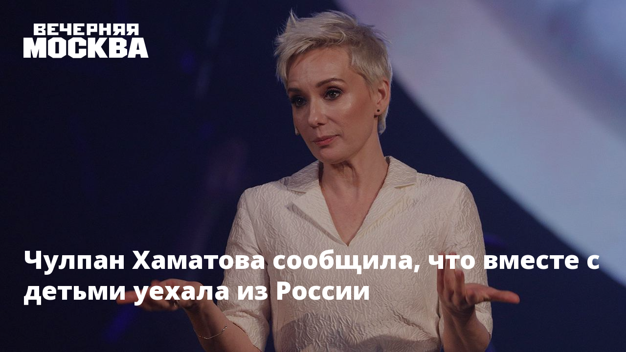 Чулпан Хаматова сообщила, что вместе с детьми уехала из России