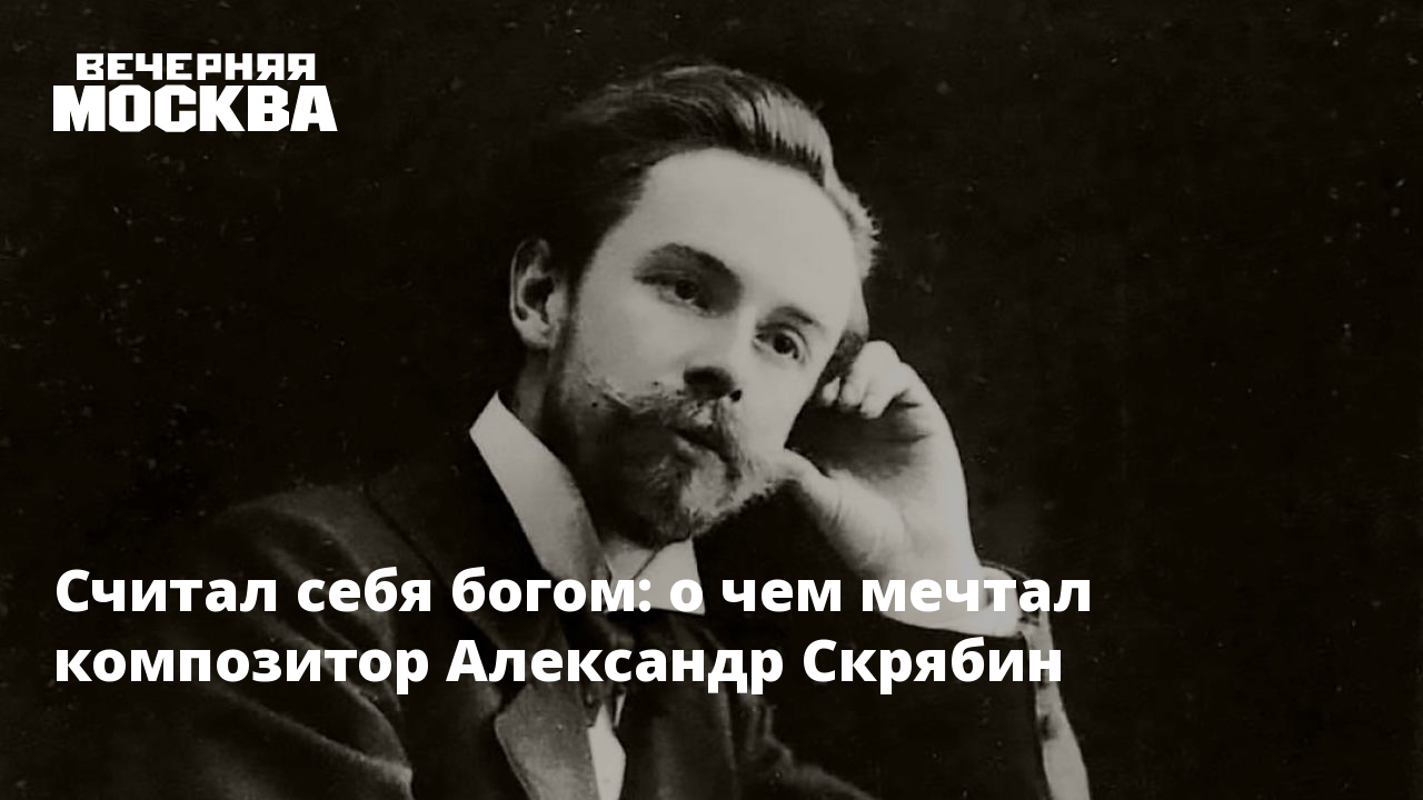 Считал себя богом: о чем мечтал композитор Александр Скрябин