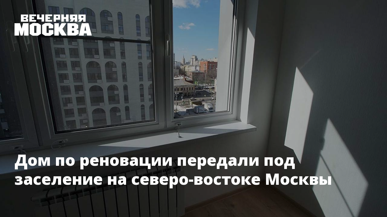 Дом по реновации передали под заселение на северо-востоке Москвы