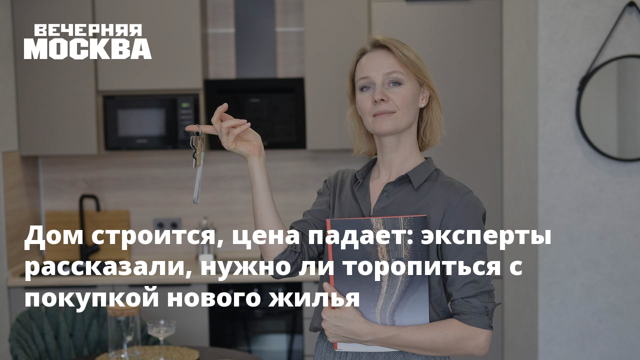 Дом строится, цена падает: эксперты рассказали, нужно ли торопиться с  покупкой нового жилья