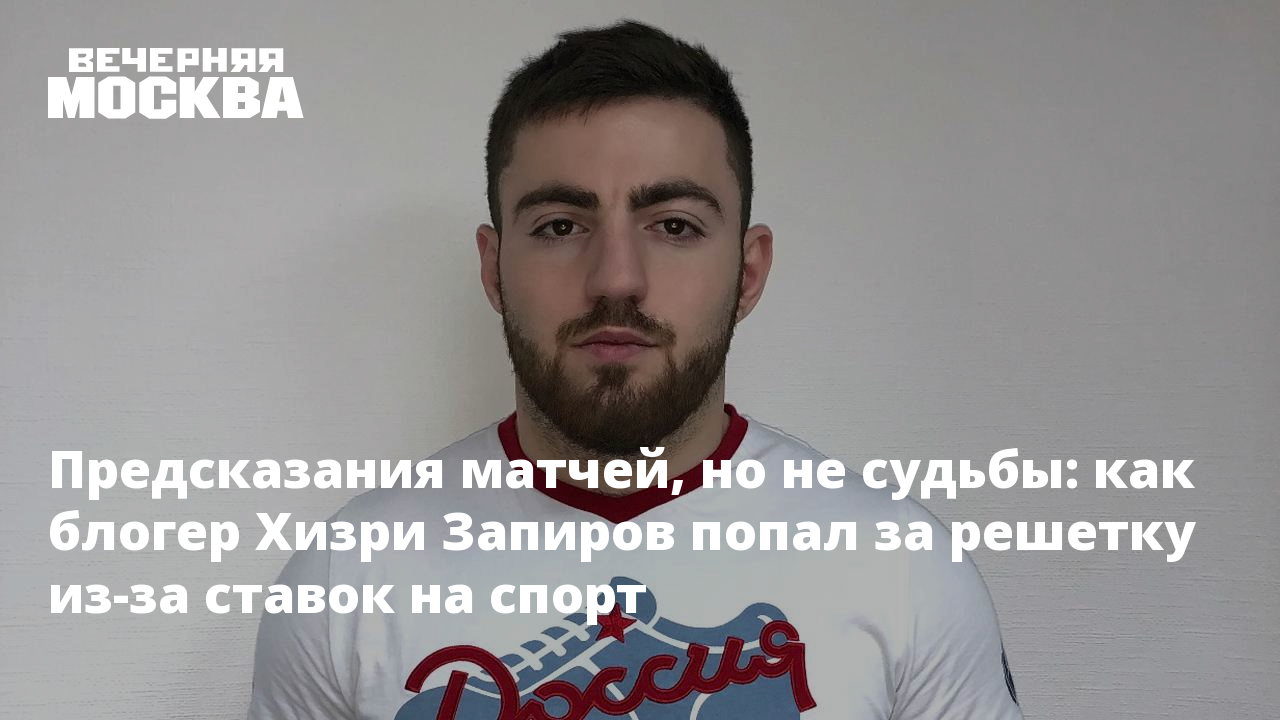 Предсказания матчей, но не судьбы: как блогер Хизри Запиров попал за  решетку из-за ставок на спорт