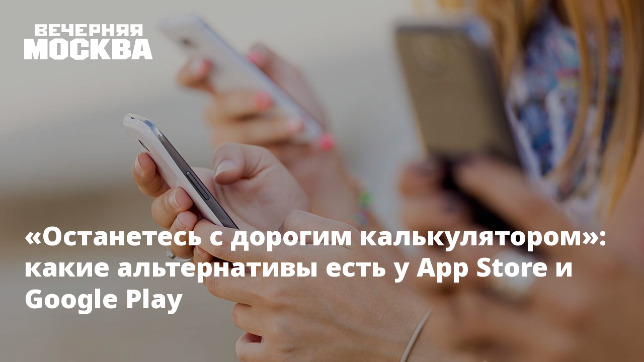 Останетесь с дорогим калькулятором»: какие альтернативы есть у App Store и  Google Play