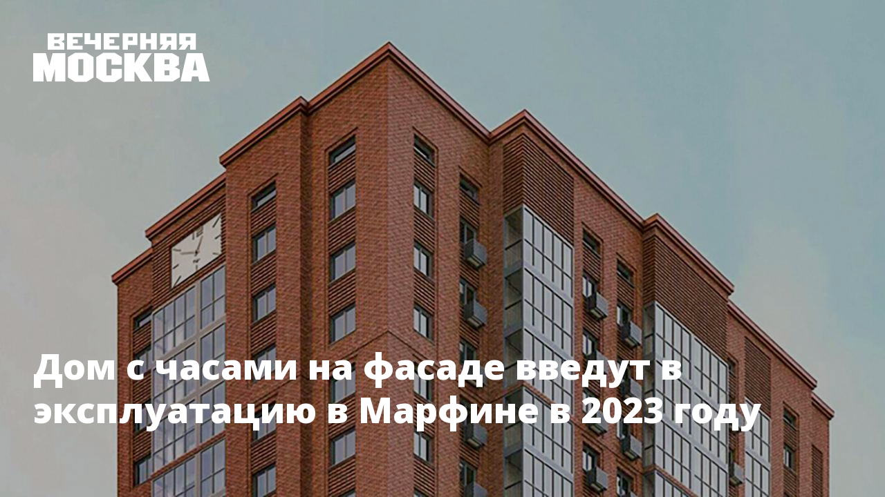 Дом с часами на фасаде введут в эксплуатацию в Марфине в 2023 году