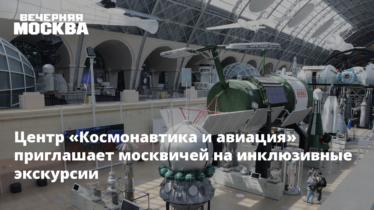 Центр «Космонавтика и авиация» приглашает москвичей на инклюзивные экскурсии