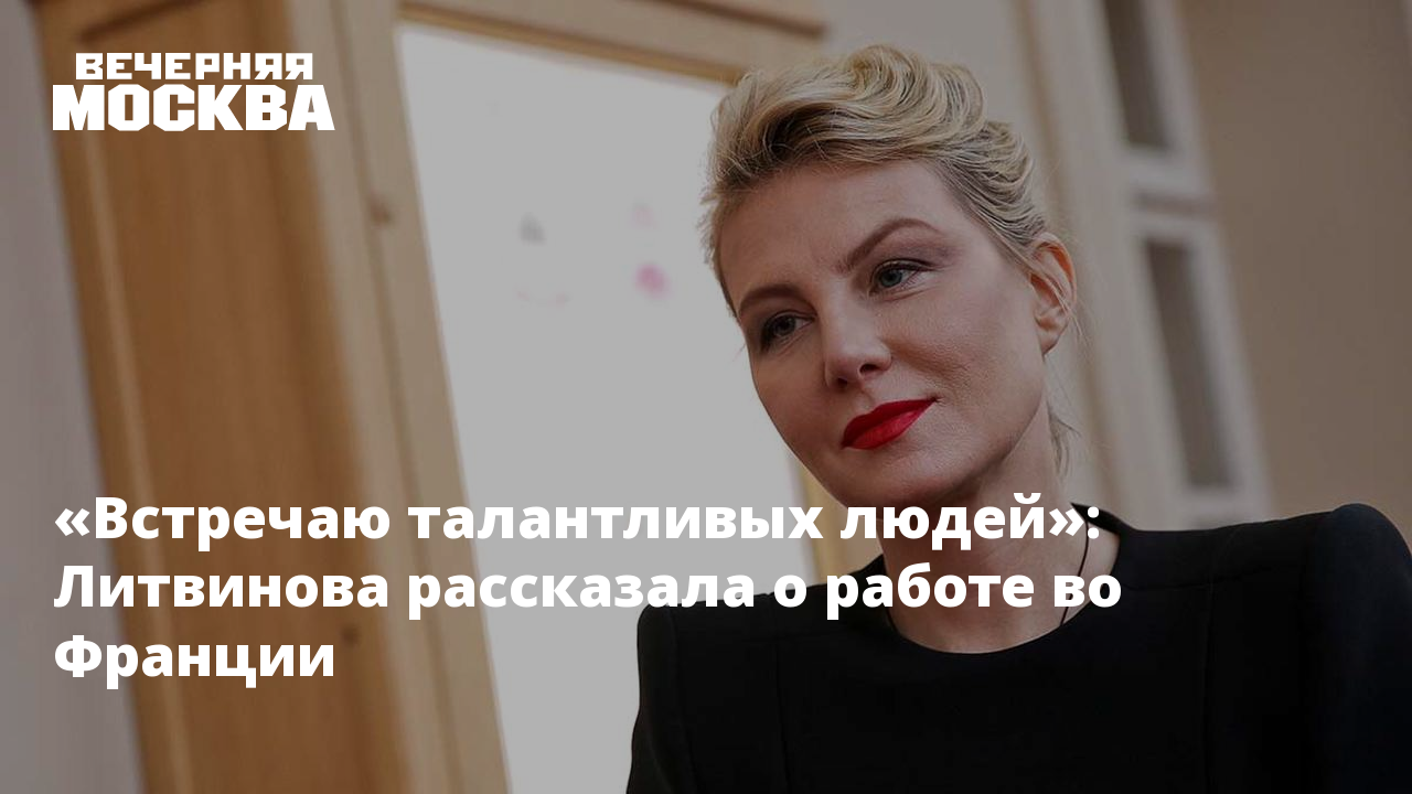 «Встречаю талантливых людей»: Литвинова рассказала о работе во Франции