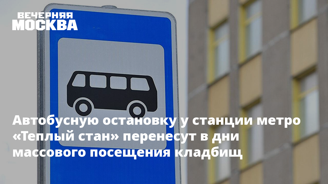 Автобусную остановку у станции метро «Теплый стан» перенесут в дни  массового посещения кладбищ