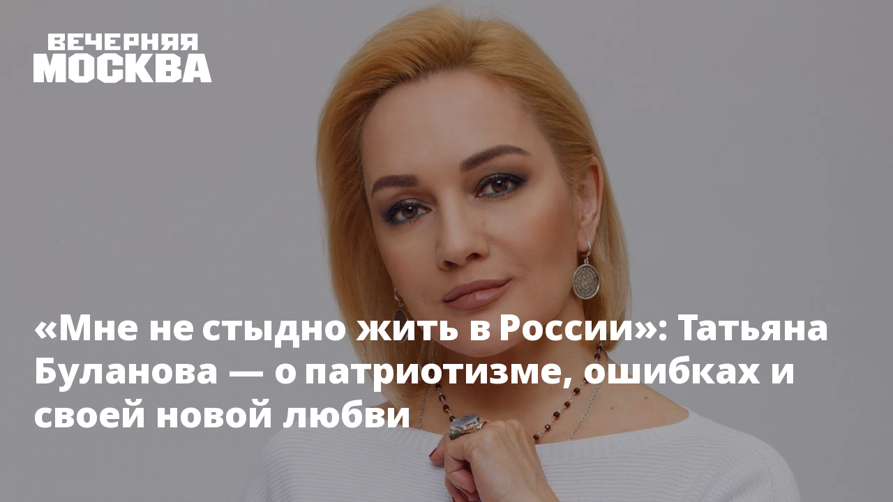 Мне не стыдно жить в России»: Татьяна Буланова — о патриотизме, ошибках и  своей новой любви