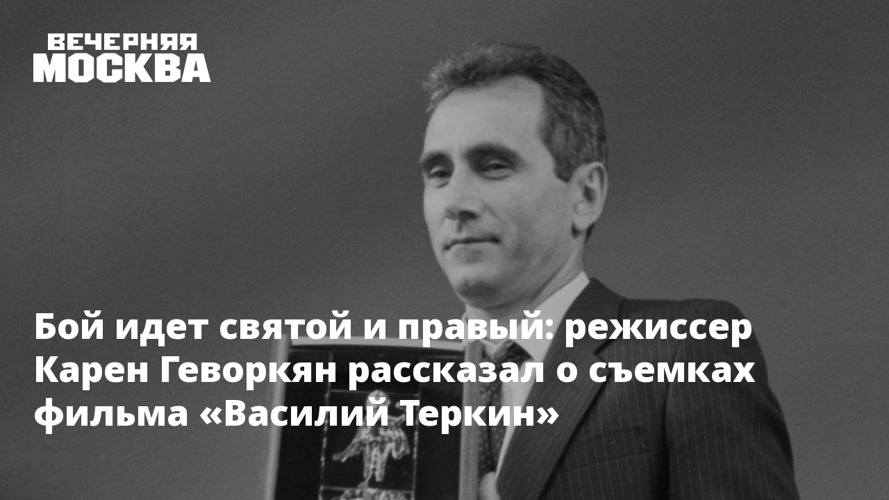 Бой идет святой и правый: режиссер Карен Геворкян рассказал о съемках  фильма «Василий Теркин»