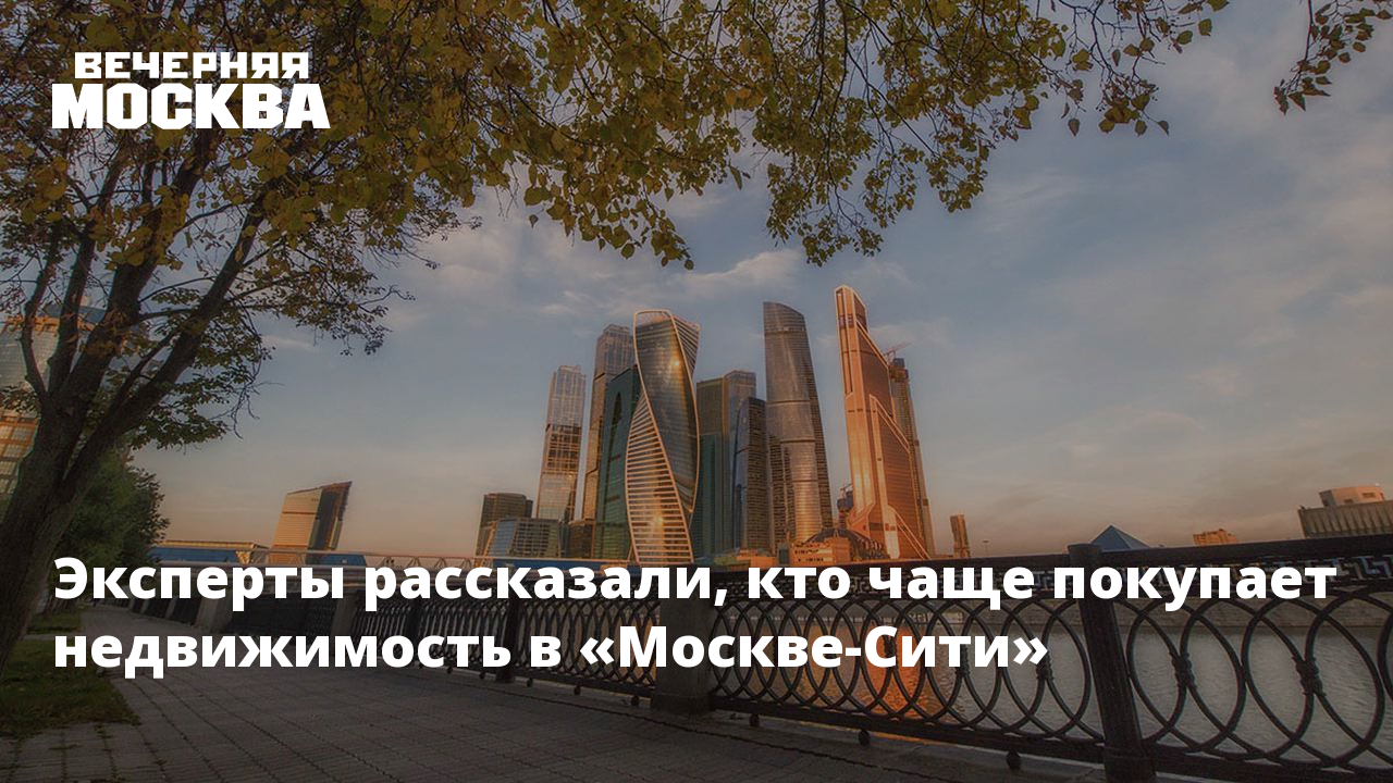 Эксперты рассказали, кто чаще покупает недвижимость в «Москве-Сити»