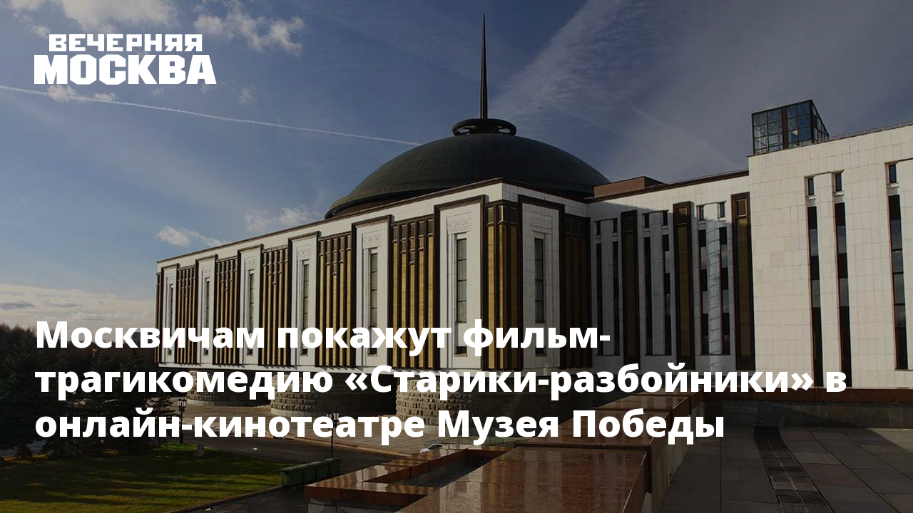 Москвичам покажут фильм-трагикомедию «Старики-разбойники» в  онлайн-кинотеатре Музея Победы