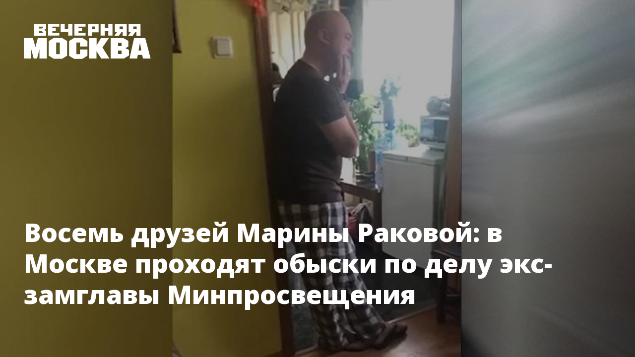 Восемь друзей Марины Раковой: в Москве проходят обыски по делу экс-замглавы  Минпросвещения