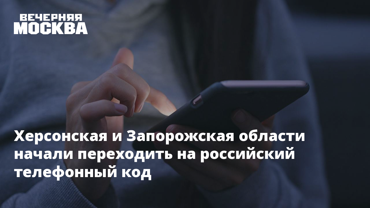 Херсонская и Запорожская области начали переходить на российский телефонный  код