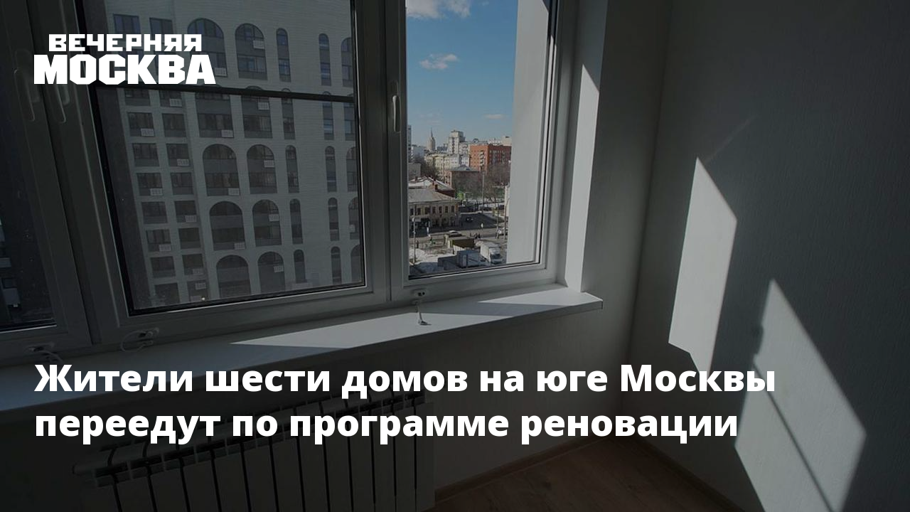 Жители шести домов на юге Москвы переедут по программе реновации