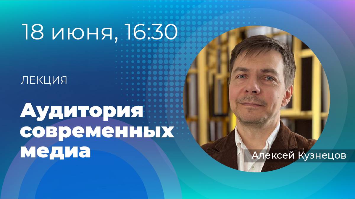 Лекция №6 «Аудитория современных медиа» и экскурсия в «Вечернюю Москву». 18 июня в 16:30