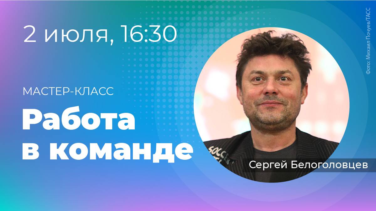 Шоумен Сергей Белоголовцев проведет мастер-класс «Работа в команде». 2 июля в 16:30